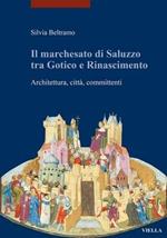 Il marchesato di Saluzzo tra gotico e Rinascimento. Architettura, città, committenti. Ediz. illustrata