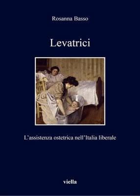 Levatrici. L'assistenza ostetrica nell'Italia liberale - Rosanna Basso - copertina