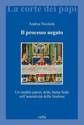 Il processo negato. Un inedito parere della Santa Sede sull'autenticità della Sindone - Andrea Nicolotti - copertina