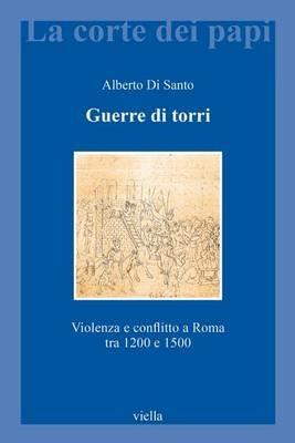 Guerre di torri. Violenza e conflitto a Roma tra 1200 e 1500 - Alberto Di Santo - copertina