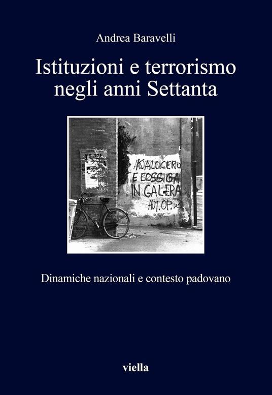 Istituzioni e terrorismo negli anni Settanta. Dinamiche nazionali e contesto padovano - Andrea Baravelli - copertina