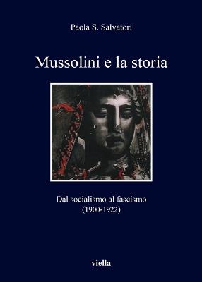 Mussolini e la storia. Dal socialismo al fascismo (1900-1922) - Paola S. Salvatori - copertina
