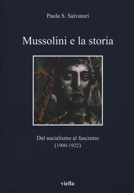 Mussolini e la storia. Dal socialismo al fascismo (1900-1922) - Paola S. Salvatori - copertina
