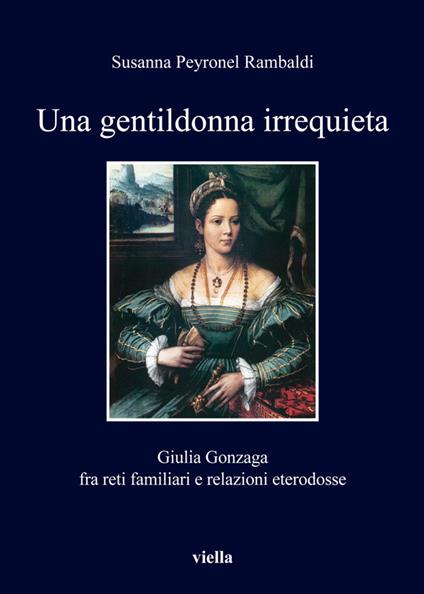 Una gentildonna irrequieta. Giulia Gonzaga fra reti familiari e relazioni eterodosse - Susanna Peyronel Rambaldi - ebook
