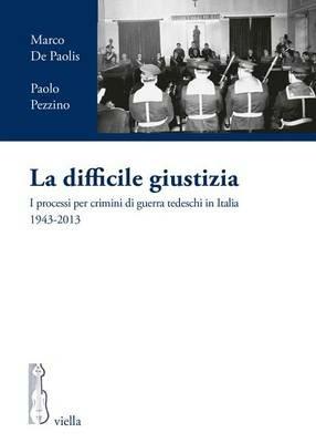La difficile giustizia. I processi per crimini di guerra tedeschi in Italia (1943-2013) - Marco De Paolis,Paolo Pezzino - copertina