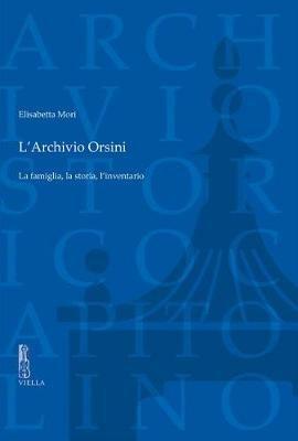 L' archivio Orsini. La famiglia, la storia, l'inventario - Elisabetta Mori - copertina