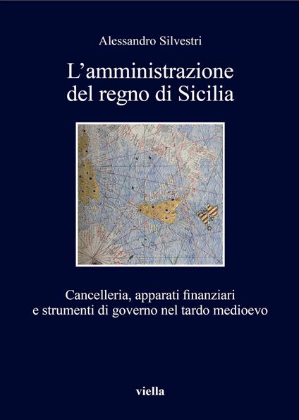 L'amministrazione del regno di Sicilia. Cancelleria, apparati finanziari e strumenti di governo nel tardo medioevo - Alessandro Silvestri - copertina