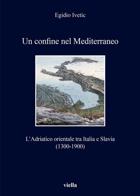 Un confine nel Mediterraneo. L'Adriatico orientale tra Italia e Slavia (1300-1900) - Egidio Ivetic - ebook