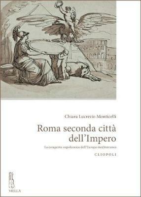 Roma seconda città dell'impero. La conquista napoleonica dell'Europa mediterranea - Chiara Lucrezio Monticelli - copertina