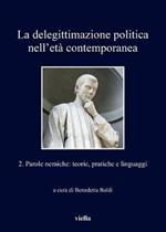 La delegittimazione politica nell'età contemporanea. Vol. 2: Parole nemiche: teorie, pratiche e linguaggi