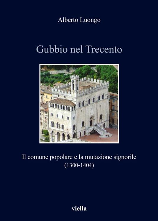 Gubbio nel Trecento. Il comune popolare e la mutazione signorile (1300-1404) - Alberto Luongo - ebook