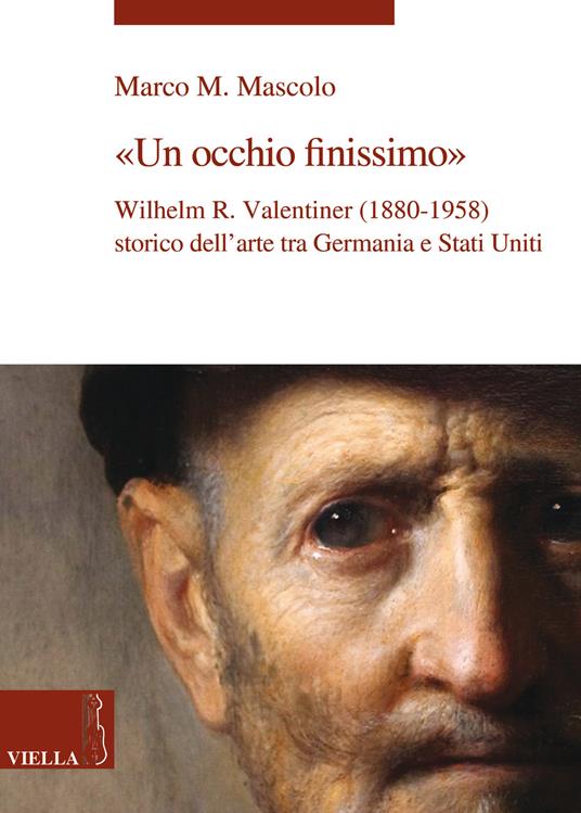 Un occhio finissimo. Wilhelm R. Valentiner (1880-1958) storico dell'arte tra Germania e Stati Uniti - Marco M. Mascolo - copertina