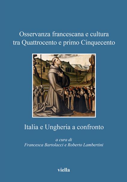 Osservanza francescana e cultura tra Quattrocento e primo Cinquecento. Italia e Ungheria a confronto - F. Bartolacci,R. Lambertini - ebook