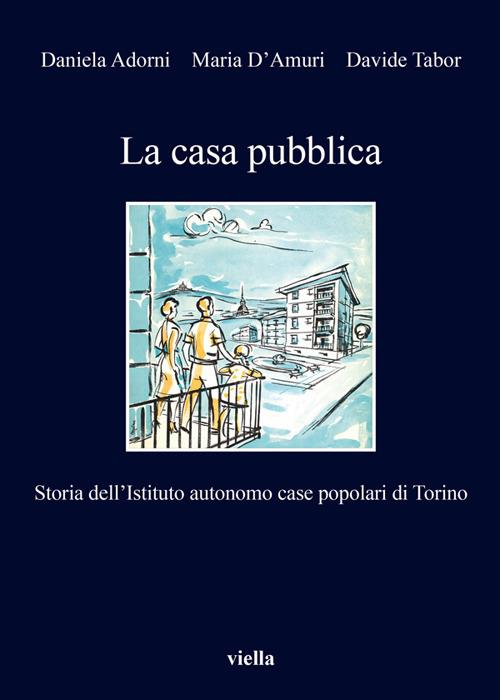 La casa pubblica. Storia dell'Istituto autonomo case popolari di Torino - Daniela Adorni,Maria D'Amuri,Davide Tabor - ebook