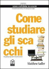 Come studiare gli scacchi. Una guida per giocatori non professionisti - Matthew Sadler - copertina