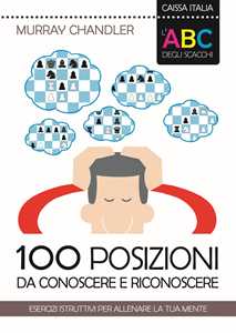 L'ABC degli scacchi. 100 posizioni da conoscere e riconoscere. Esercizi istruttivi per allenare la tua mente