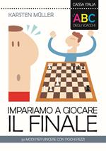 L'ABC degli scacchi. Impariamo a giocare il finale. 50 modi per vincere con pochi pezzi