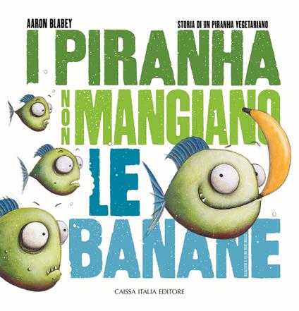 I piranha non mangiano le banane. Storia di un piranha vegetariano. Ediz. illustrata - Aaron Blabey - copertina