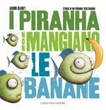 I piranha non mangiano le banane. Storia di un piranha vegetariano. Ediz. illustrata