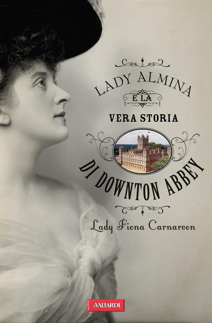Lady Almina e la vera storia di Downton Abbey - Fiona Carnarvon - copertina