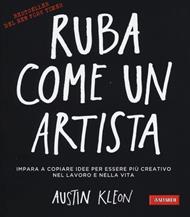 Ruba come un artista. Impara a copiare idee per essere più creativo nel lavoro e nella vita