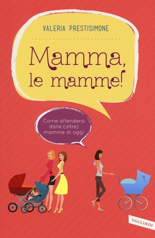 Mamma, le mamme! Come difendersi dalle (altre) mamme di oggi - Valeria Prestisimone - copertina
