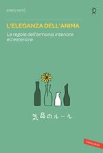 L' eleganza dell'anima. Le regole dell'armonia interiore ed esteriore