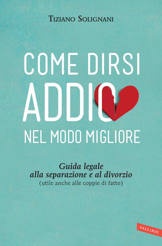 Come dirsi addio nel modo migliore. Guida legale alla separazione e al divorzio (utile anche alle coppie di fatto) - Tiziano Solignani - ebook