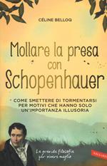 Mollare la presa con Schopenhauer. Come smettere di tormentarsi per motivi che hanno solo un'importanza illusoria