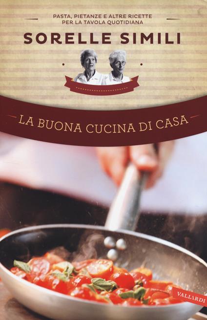 La buona cucina di casa. Pasta, pietanze e altre ricette per la tavola quotidiana delle sorelle Simili - Margherita Simili,Valeria Simili - copertina