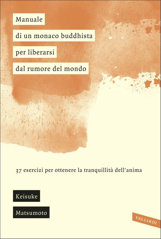 Manuale di un monaco buddhista per liberarsi dal rumore del mondo. 37 esercizi per ottenere la tranquillità dell'anima - Keisuke (Shoukei) Matsumoto,Simone Antonello,Ramona Ponzini - ebook