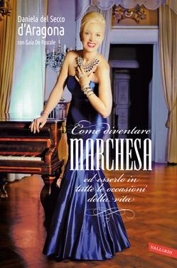 Come diventare marchesa ed esserlo in tutte le occasioni della vita - Daniela Del Secco D'aragona,Gaia De Pascale - copertina