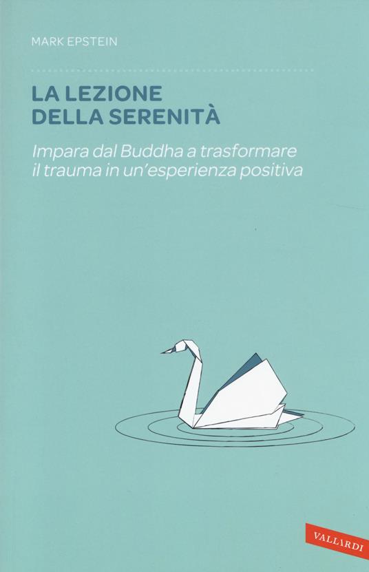 La lezione della serenità. Impara dal Buddha a trasformare il trauma in un'esperienza positiva - Mark Epstein - copertina