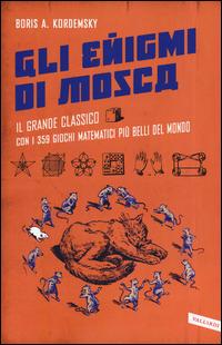 Gli enigmi di Mosca. Il grande classico con i 359 giochi matematici più belli del mondo - Boris A. Kordemsky - copertina