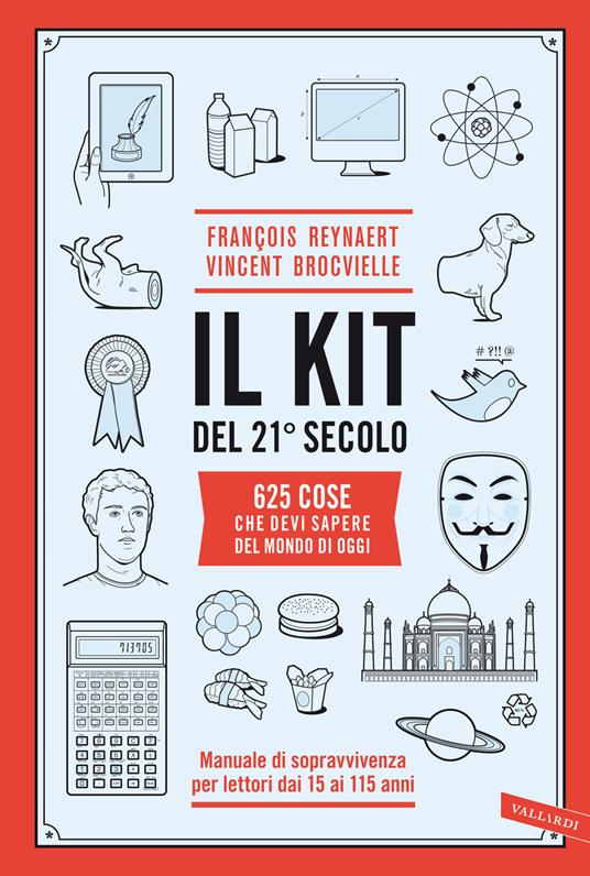 Il kit del 21º secolo. 625 cose che devi sapere del mondo di oggi. Manuale di sopravvivenza per lettori dai 15 ai 115 anni - François Reynaert,Vincent Brocvielle - copertina