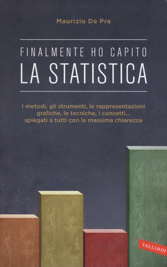 Finalmente ho capito la statistica. I metodi, gli strumenti, le tecniche, i concetti, le rappresentazioni grafiche... spiegati a tutti con la massima chiarezza - Maurizio De Pra - copertina