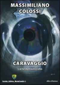 Caravaggio. L'arte dell'omicidio - Massimiliano Colossi - copertina