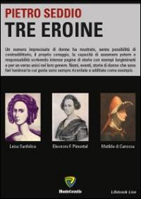 Tre eroine. Matilde di Canossa, Eleonora Pimentel, Luisa Sanfelice - Pietro Seddio - copertina
