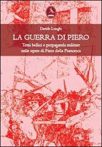 La guerra di Piero. Temi bellici e propaganda militare nelle opere di Piero della Francesca - Davide Longhi - copertina