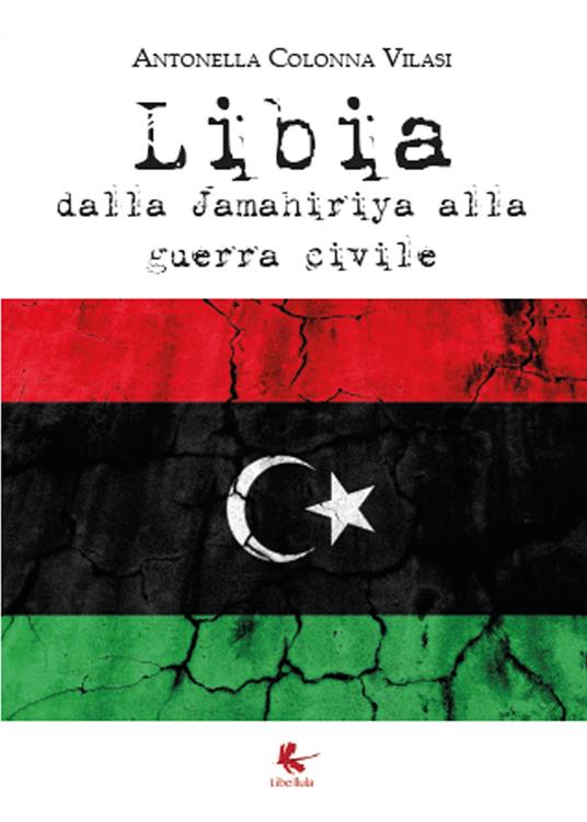 Libia. Dalla Jamahiriya alla guerra civile - Antonella Colonna Vilasi - copertina