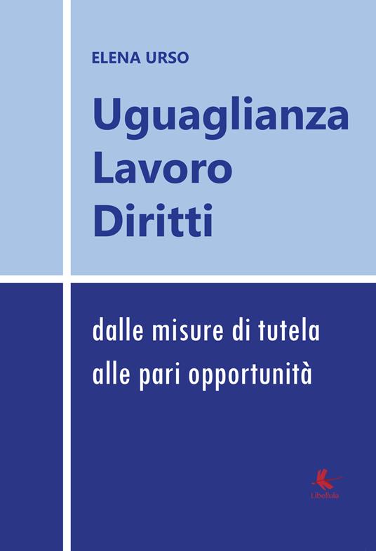 Uguaglianza, lavoro, diritti: dalle misure di tutela alle pari opportunità - Elena Urso - copertina