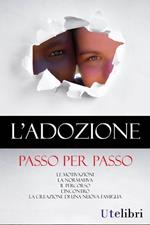 L'adozione passo per passo. Le motivazioni, la normativa, il percorso, l'incontro, la creazione di una nuova famiglia