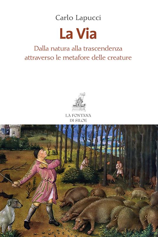 La via. Dalla natura alla trascendenza attraverso le metafore delle creature - Carlo Lapucci - copertina