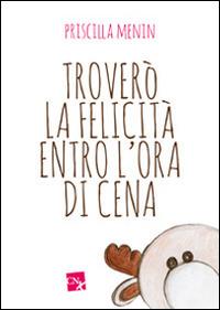 Troverò la felicità entro l'ora di cena - Priscilla Menin - copertina