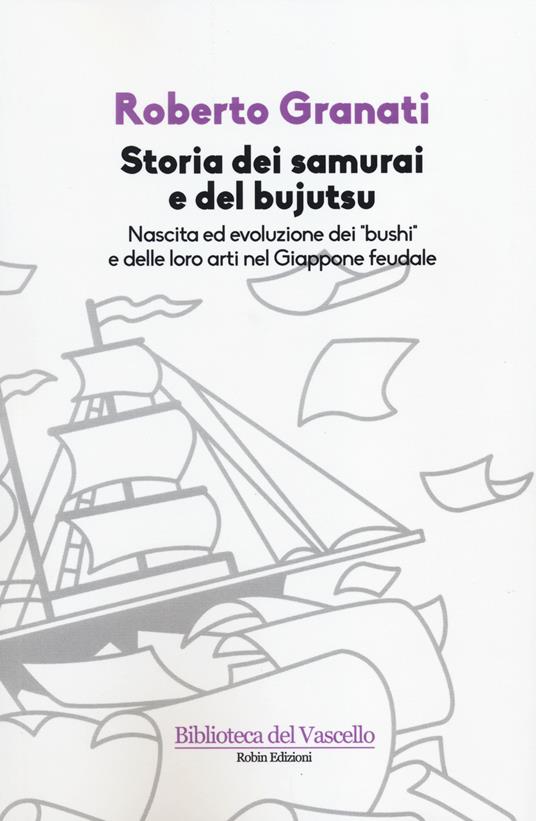 Storia dei samurai e del bujutsu. Nascita ed evoluzione dei «bushi» e delle loro arti nel Giappone feudale - Roberto Granati - copertina