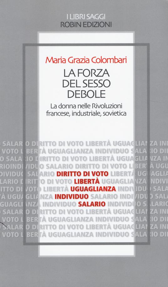 La forza del sesso debole. La donna nelle Rivoluzioni francese, industriale, sovietica - Maria Grazia Colombari - copertina