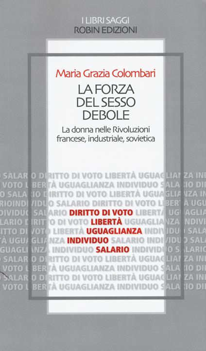 La forza del sesso debole. La donna nelle Rivoluzioni francese, industriale, sovietica - Maria Grazia Colombari - copertina