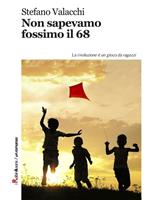 Non sapevamo fossimo il '68. La rivoluzione è un gioco da ragazzi