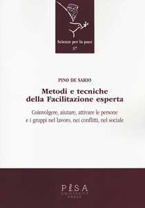 Libro Metodi e tecniche della facilitazione esperta. Coinvolgere, aiutare, attivare le persone e i gruppi nel lavoro, nei conflitti, nel sociale Pino De Sario