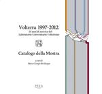 Volterra 1997-2012. 15 anni di attività del Laboratorio Universitario Volterrano. Catalogo della mostra